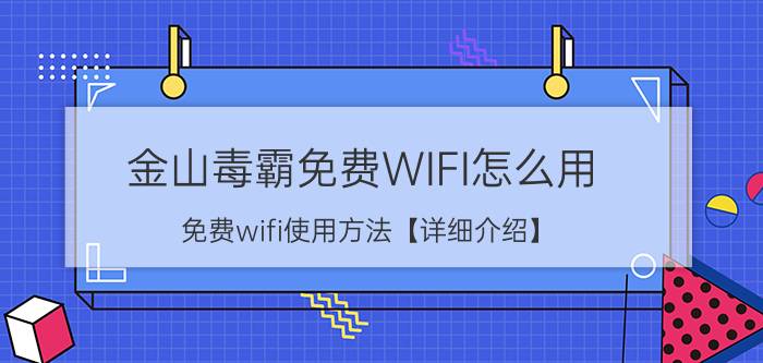 金山毒霸免费WIFI怎么用 免费wifi使用方法【详细介绍】